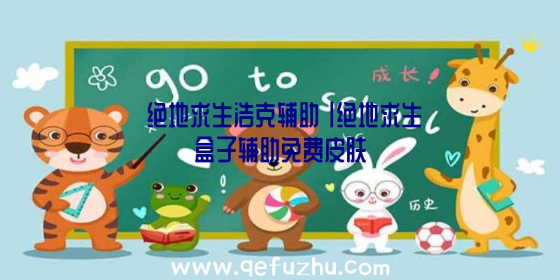 「绝地求生浩克辅助」|绝地求生盒子辅助免费皮肤